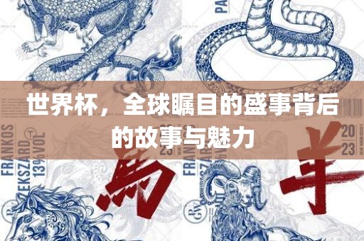 世界杯,全球瞩目的盛事背后的故事与魅力