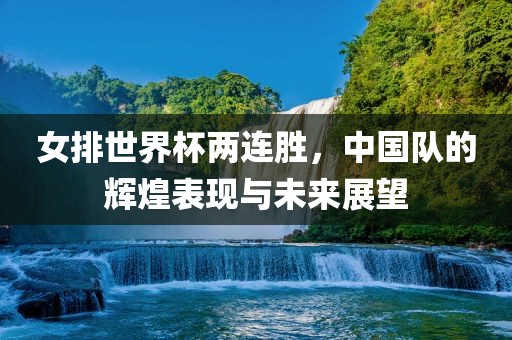 女排世界杯两连胜，中国队的辉煌表现与未来展望