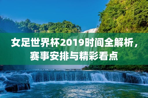 女足世界杯2019时间全解析,赛事安排与精彩看点