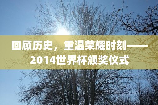 回顾历史，重温荣耀时刻——2014世界杯颁奖仪式