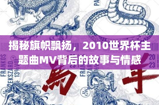 揭秘旗帜飘扬，2010世界杯主题曲MV背后的故事与情感
