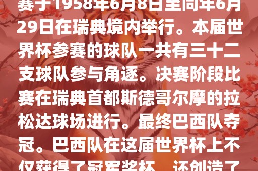 1. 比赛时间，1958年瑞典世界杯是第6届世界杯足球赛事。比赛于1958年6月8日至同年6月29日在瑞典境内举行。本届世界杯参赛的球队一共有三十二支球队参与角逐。决赛阶段比赛在瑞典首都斯德哥尔摩的拉松达球场进行。最终巴西队夺冠。巴西队在这届世界杯上不仅获得了冠军奖杯，还创造了著名的桑巴军团，为后来的足球历史留下了深刻的印记。