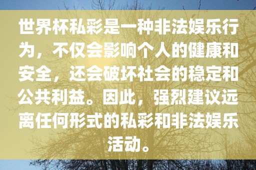 世界杯私彩是一种非法娱乐行为，不仅会影响个人的健康和安全，还会破坏社会的稳定和公共利益。因此，强烈建议远离任何形式的私彩和非法娱乐活动。