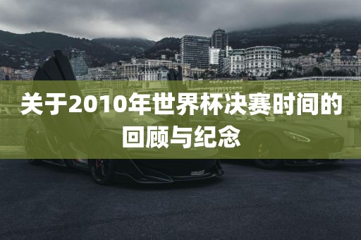 关于2010年世界杯决赛时间的回顾与纪念