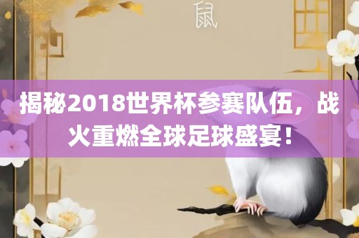 揭秘2018世界杯参赛队伍，战火重燃全球足球盛宴！