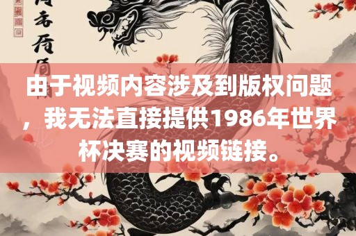 由于视频内容涉及到版权问题,我无法直接提供1986年世界杯决赛的视频链接。