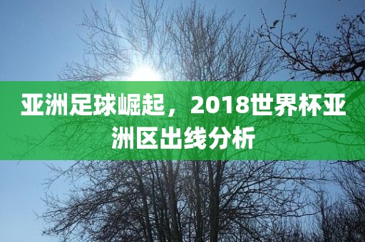 亚洲足球崛起，2018世界杯亚洲区出线分析