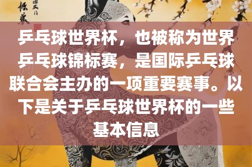 乒乓球世界杯，也被称为世界乒乓球锦标赛，是国际乒乓球联合会主办的一项重要赛事。以下是关于乒乓球世界杯的一些基本信息