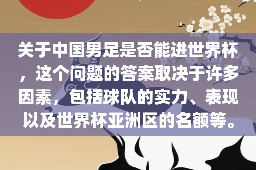 关于中国男足是否能进世界杯，这个问题的答案取决于许多因素，包括球队的实力、表现以及世界杯亚洲区的名额等。