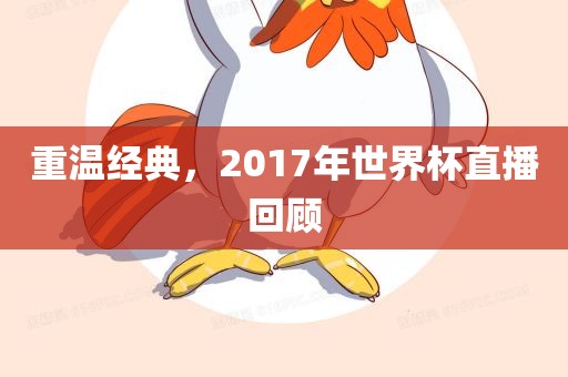 重温经典,2017年世界杯直播回顾