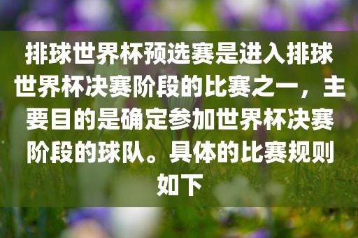 排球世界杯预选赛是进入排球世界杯决赛阶段的比赛之一，主要目的是确定参加世界杯决赛阶段的球队。具体的比赛规则如下