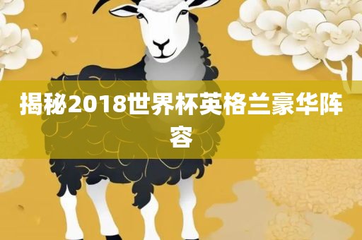 揭秘2018世界杯英格兰豪华阵容