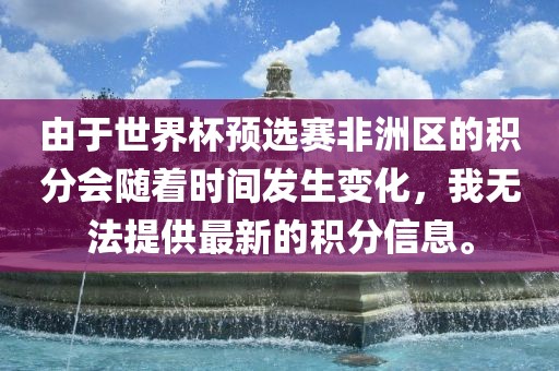 由于世界杯预选赛非洲区的积分会随着时间发生变化，我无法提供最新的积分信息。