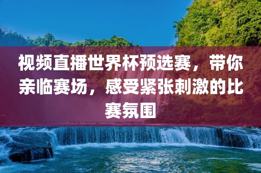 视频直播世界杯预选赛，带你亲临赛场，感受紧张刺激的比赛氛围