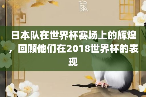 日本队在世界杯赛场上的辉煌，回顾他们在2018世界杯的表现