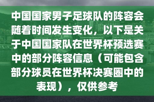 中国国家男子足球队的阵容会随着时间发生变化，以下是关于中国国家队在世界杯预选赛中的部分阵容信息（可能包含部分球员在世界杯决赛圈中的表现），仅供参考