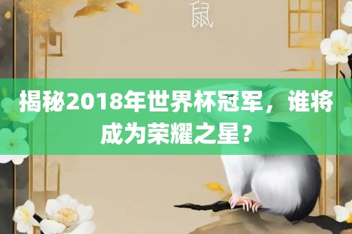 揭秘2018年世界杯冠军，谁将成为荣耀之星？