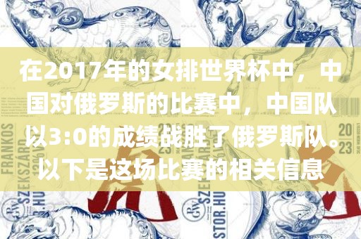 在2017年的女排世界杯中,中国对俄罗斯的比赛中,中国队以3:0的成绩战胜了俄罗斯队。以下是这场比赛的相关信息