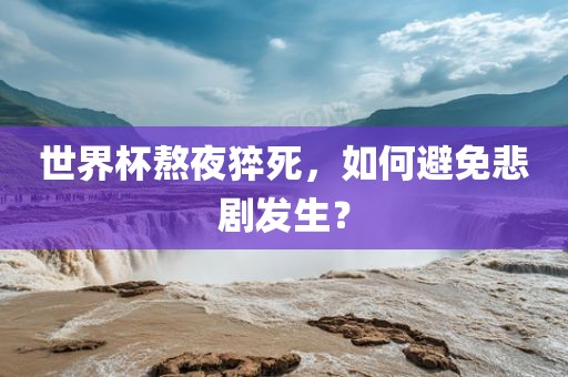 世界杯熬夜猝死，如何避免悲剧发生？