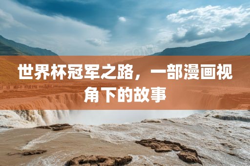 世界杯冠军之路，一部漫画视角下的故事