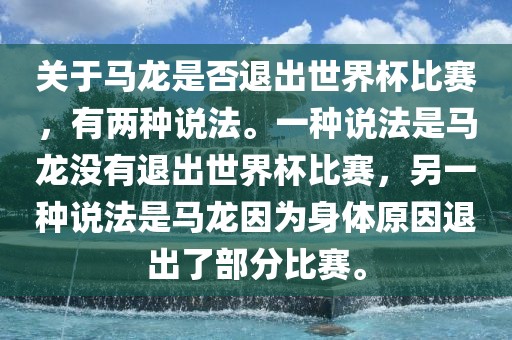 关于马龙是否退出世界杯比赛,有两种说法。一种说法是马龙没有退出世界杯比赛,另一种说法是马龙因为身体原因退出了部分比赛。
