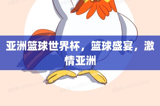 亚洲篮球世界杯，篮球盛宴，激情亚洲