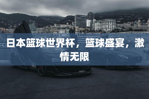 日本篮球世界杯，篮球盛宴，激情无限