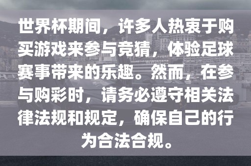 世界杯期间，许多人热衷于购买游戏来参与竞猜，体验足球赛事带来的乐趣。然而，在参与购彩时，请务必遵守相关法律法规和规定，确保自己的行为合法合规。