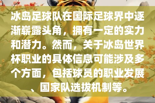 冰岛足球队在国际足球界中逐渐崭露头角,拥有一定的实力和潜力。然而,关于冰岛世界杯职业的具体信息可能涉及多个方面,包括球员的职业发展、国家队选拔机制等。