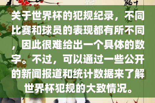 关于世界杯的犯规纪录，不同比赛和球员的表现都有所不同，因此很难给出一个具体的数字。不过，可以通过一些公开的新闻报道和统计数据来了解世界杯犯规的大致情况。