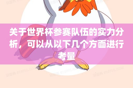 关于世界杯参赛队伍的实力分析，可以从以下几个方面进行考量