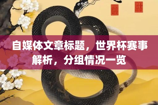 自媒体文章标题，世界杯赛事解析，分组情况一览