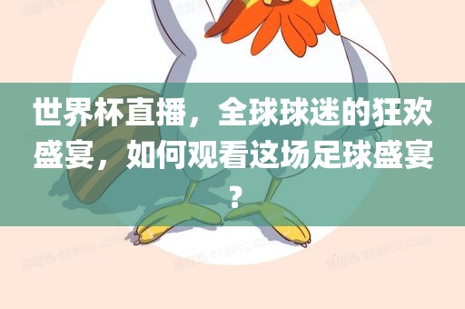 世界杯直播，全球球迷的狂欢盛宴，如何观看这场足球盛宴？