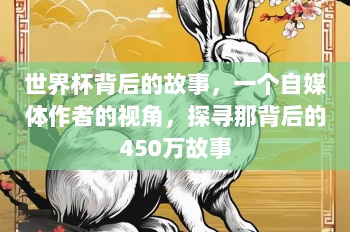 世界杯背后的故事，一个自媒体作者的视角，探寻那背后的450万故事