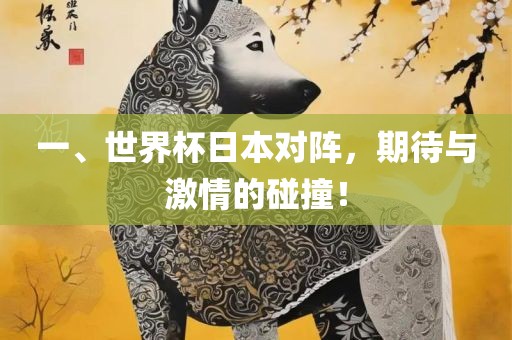 一、世界杯日本对阵，期待与激情的碰撞！