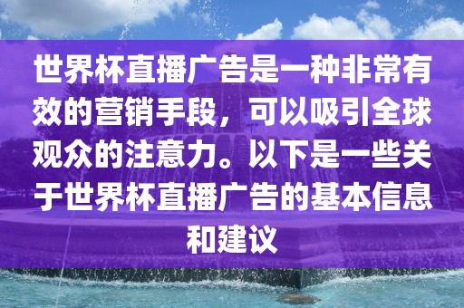 世界杯直播广告是一种非常有效的营销手段，可以吸引全球观众的注意力。以下是一些关于世界杯直播广告的基本信息和建议