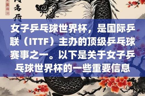 女子乒乓球世界杯，是国际乒联（ITTF）主办的顶级乒乓球赛事之一。以下是关于女子乒乓球世界杯的一些重要信息