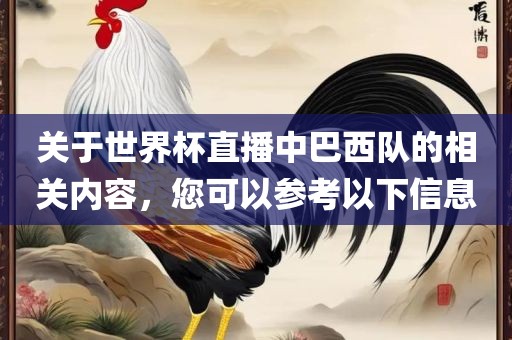 关于世界杯直播中巴西队的相关内容，您可以参考以下信息