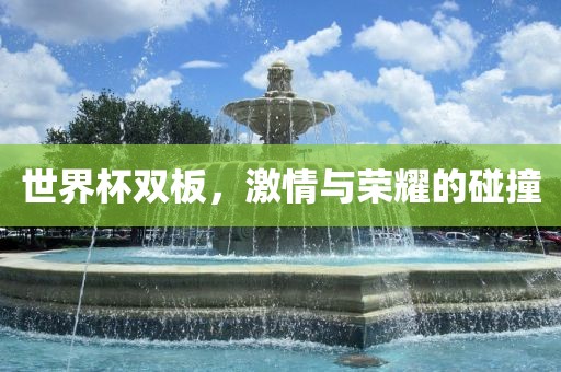 世界杯双板，激情与荣耀的碰撞