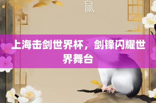 上海击剑世界杯，剑锋闪耀世界舞台