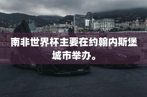 南非世界杯主要在约翰内斯堡城市举办。